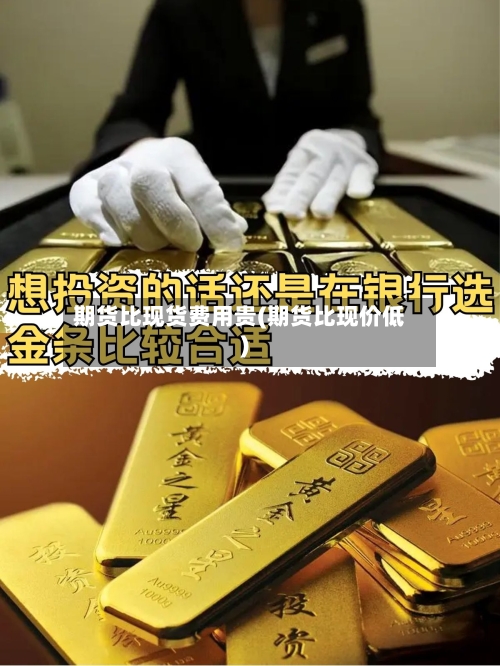 期货比现货费用贵(期货比现价低)