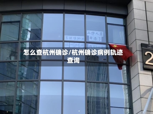 怎么查杭州确诊/杭州确诊病例轨迹查询