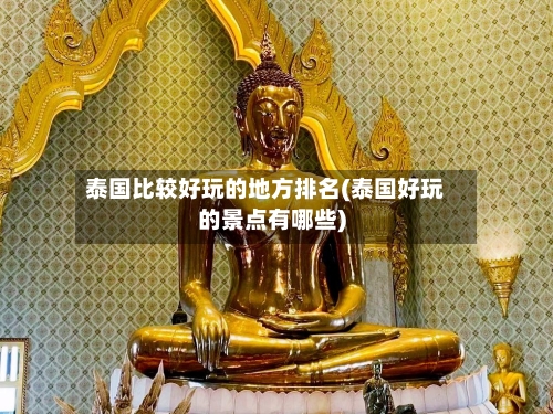 泰国比较好玩的地方排名(泰国好玩的景点有哪些)