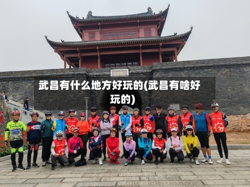 武昌有什么地方好玩的(武昌有啥好玩的)-第3张图片