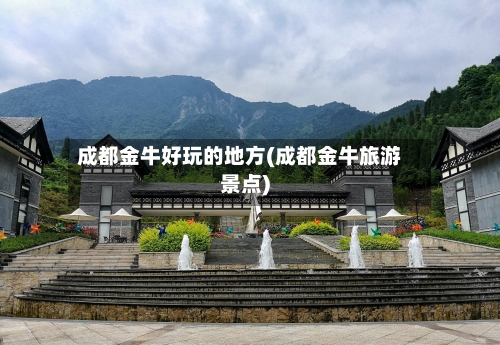 成都金牛好玩的地方(成都金牛旅游景点)