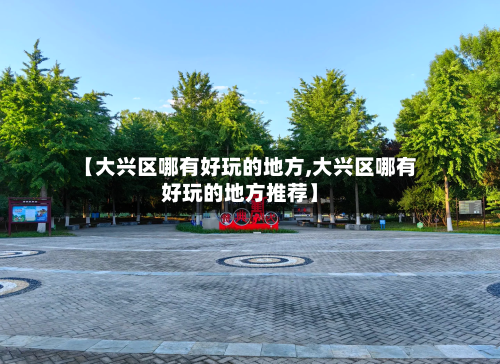 【大兴区哪有好玩的地方,大兴区哪有好玩的地方推荐】