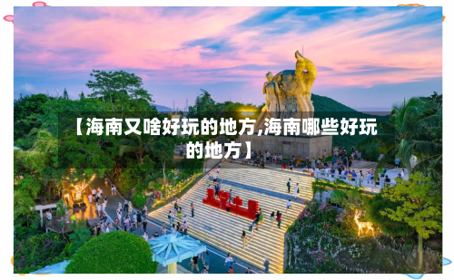 【海南又啥好玩的地方,海南哪些好玩的地方】-第2张图片