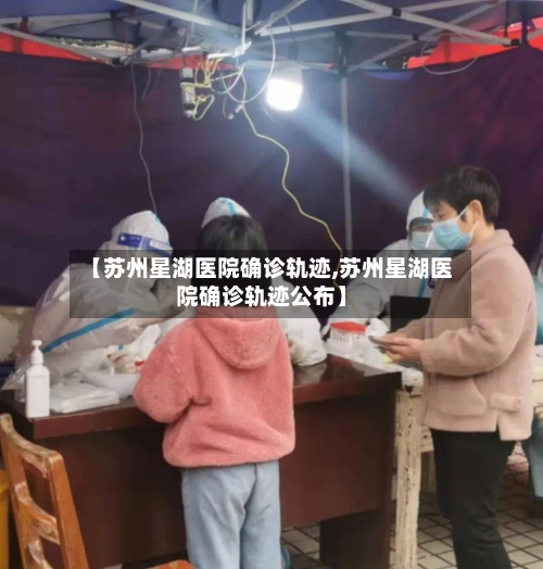 【苏州星湖医院确诊轨迹,苏州星湖医院确诊轨迹公布】