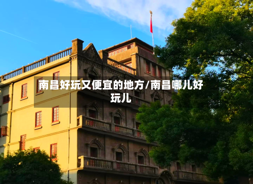 南昌好玩又便宜的地方/南昌哪儿好玩儿-第3张图片