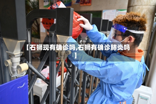 【石狮现有确诊吗,石狮有确诊肺炎吗】