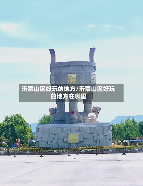 沂蒙山区好玩的地方/沂蒙山区好玩的地方在哪里