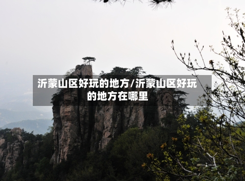 沂蒙山区好玩的地方/沂蒙山区好玩的地方在哪里-第3张图片