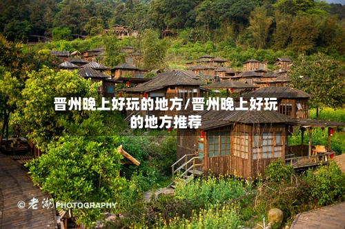 晋州晚上好玩的地方/晋州晚上好玩的地方推荐