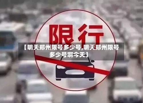 【明天郑州限号多少号,明天郑州限号多少号啊今天】