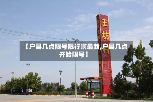 【户县几点限号限行啊最新,户县几点开始限号】
