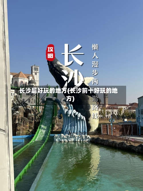 长沙超好玩的地方(长沙前十好玩的地方)-第2张图片