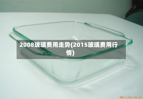 2008玻璃费用走势(2015玻璃费用行情)-第2张图片