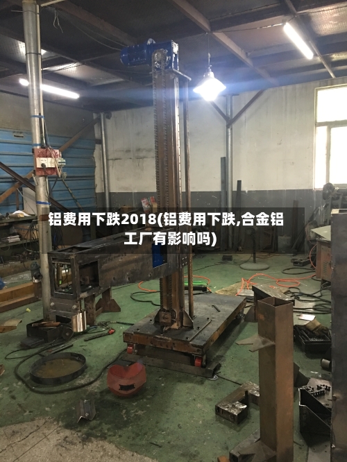 铝费用下跌2018(铝费用下跌,合金铝工厂有影响吗)-第3张图片