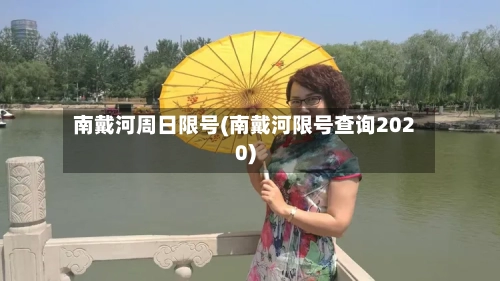 南戴河周日限号(南戴河限号查询2020)-第2张图片