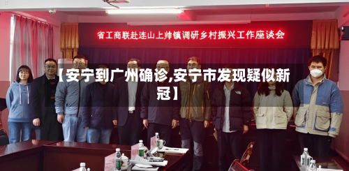 【安宁到广州确诊,安宁市发现疑似新冠】