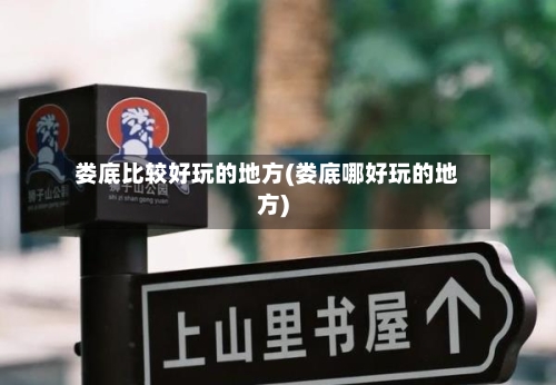 娄底比较好玩的地方(娄底哪好玩的地方)-第2张图片