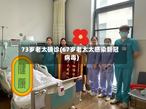 73岁老太确诊(67岁老太太感染新冠病毒)-第3张图片