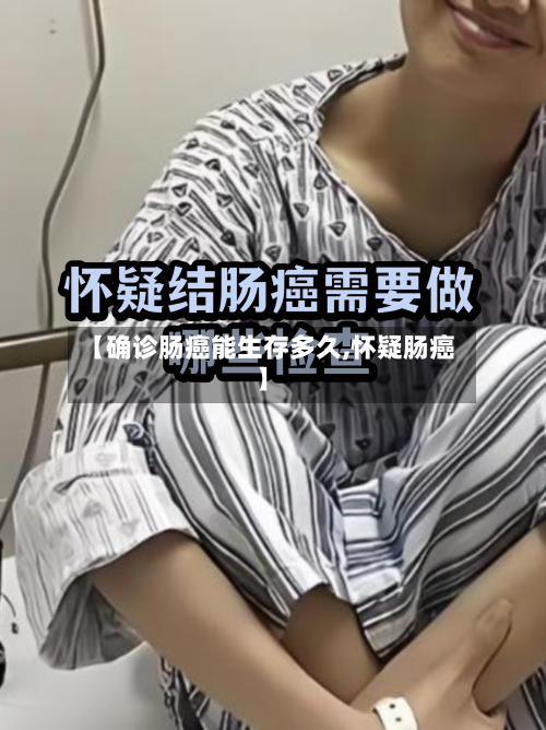 【确诊肠癌能生存多久,怀疑肠癌】-第2张图片