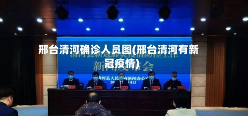 邢台清河确诊人员图(邢台清河有新冠疫情)