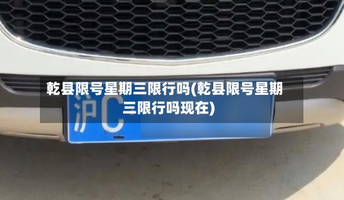 乾县限号星期三限行吗(乾县限号星期三限行吗现在)-第2张图片
