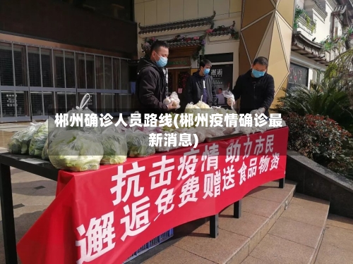郴州确诊人员路线(郴州疫情确诊最新消息)-第3张图片