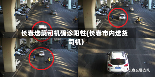 长春送菜司机确诊阳性(长春市内送货司机)