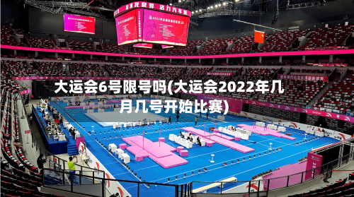 大运会6号限号吗(大运会2022年几月几号开始比赛)-第2张图片