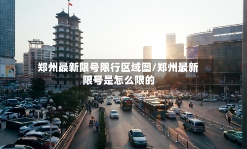 郑州最新限号限行区域图/郑州最新限号是怎么限的-第2张图片