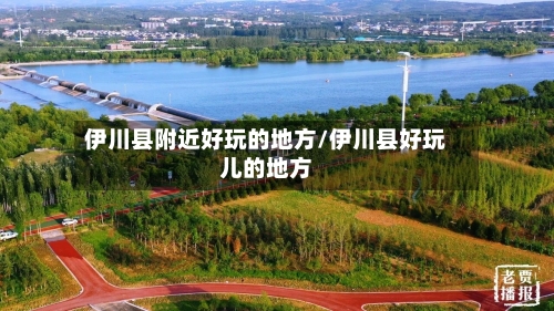 伊川县附近好玩的地方/伊川县好玩儿的地方-第2张图片