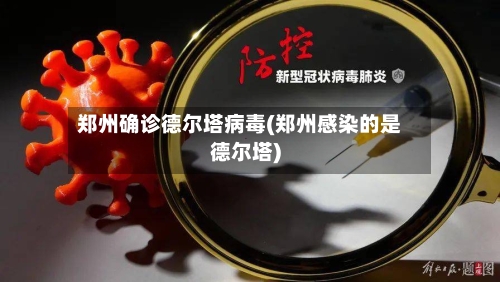 郑州确诊德尔塔病毒(郑州感染的是德尔塔)-第3张图片