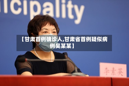 【甘肃首例确诊人,甘肃省首例疑似病例吴某某】