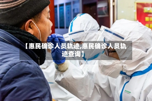 【惠民确诊人员轨迹,惠民确诊人员轨迹查询】