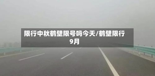限行中秋鹤壁限号吗今天/鹤壁限行9月
