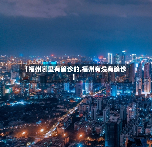 【福州哪里有确诊的,福州有没有确诊】-第2张图片