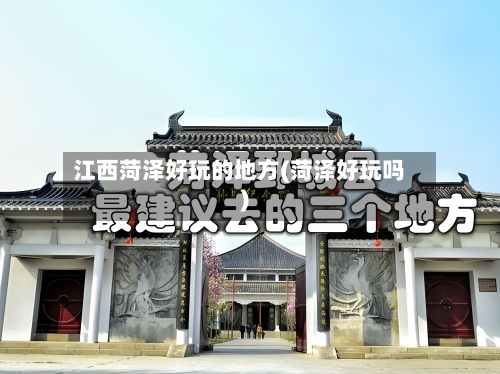 江西菏泽好玩的地方(菏泽好玩吗)