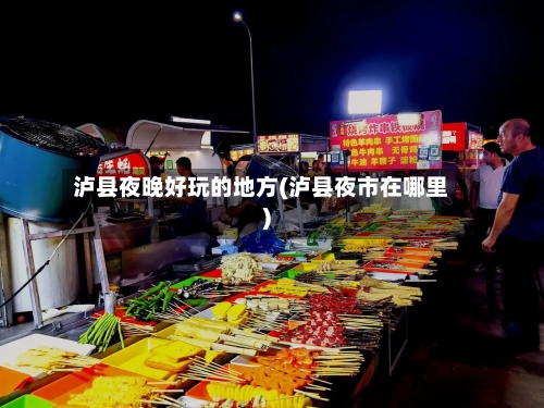 泸县夜晚好玩的地方(泸县夜市在哪里)-第2张图片