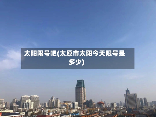 太阳限号吧(太原市太阳今天限号是多少)-第3张图片