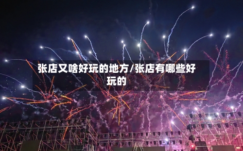 张店又啥好玩的地方/张店有哪些好玩的-第3张图片