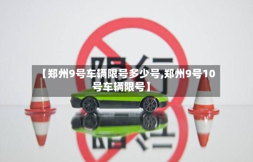 【郑州9号车辆限号多少号,郑州9号10号车辆限号】-第2张图片
