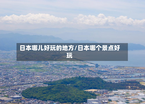 日本哪儿好玩的地方/日本哪个景点好玩-第3张图片