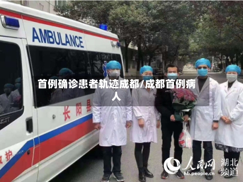 首例确诊患者轨迹成都/成都首例病人