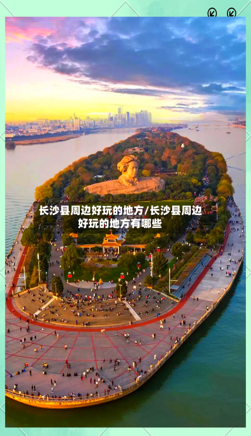长沙县周边好玩的地方/长沙县周边好玩的地方有哪些