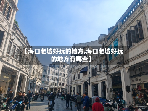 【海口老城好玩的地方,海口老城好玩的地方有哪些】-第2张图片