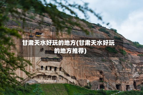 甘肃天水好玩的地方(甘肃天水好玩的地方推荐)
