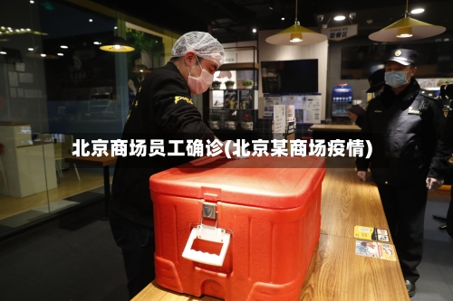 北京商场员工确诊(北京某商场疫情)-第2张图片