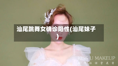 汕尾跳舞女确诊阳性(汕尾妹子)-第2张图片