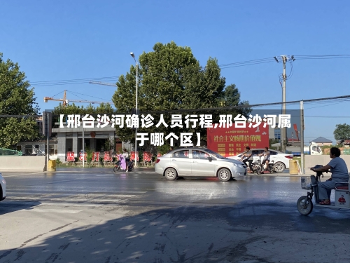 【邢台沙河确诊人员行程,邢台沙河属于哪个区】