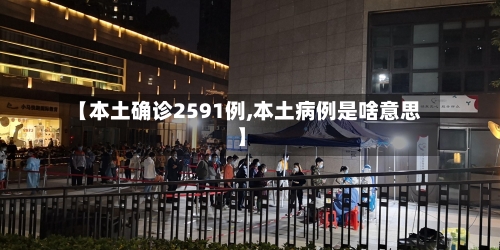 【本土确诊2591例,本土病例是啥意思】-第2张图片