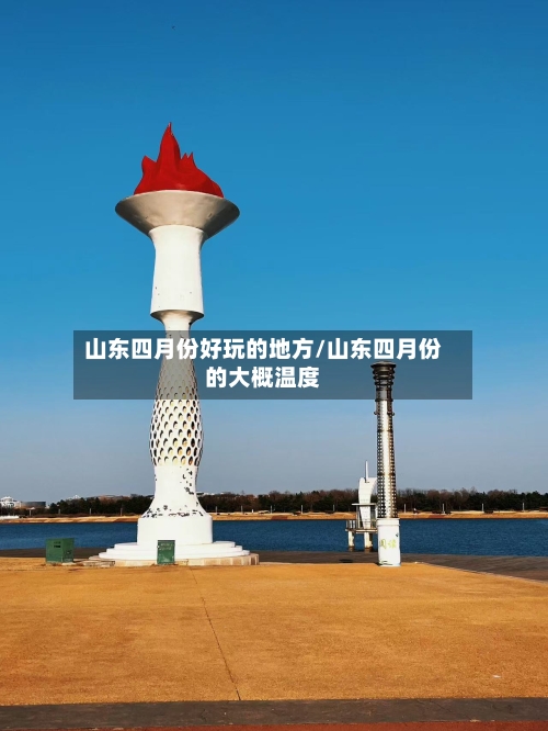 山东四月份好玩的地方/山东四月份的大概温度-第2张图片